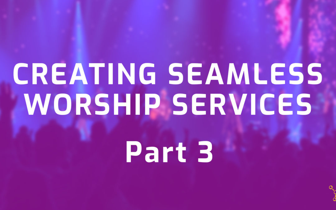 Creating Seamless Worship Services Part 3